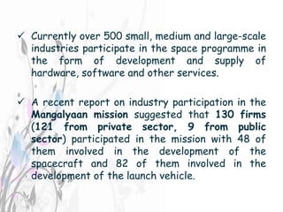  Currently over 500 small, medium and large-scale
industries participate in the space programme in
the form of developmen...