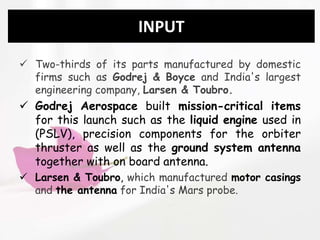 INPUT
 Two-thirds of its parts manufactured by domestic
firms such as Godrej & Boyce and India's largest
engineering comp...