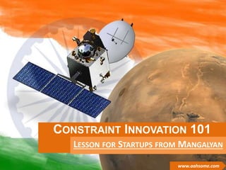 CONSTRAINT INNOVATION 101 
LESSON FOR STARTUPS FROM MANGALYAN 
1 
www.aahsome.com 
 