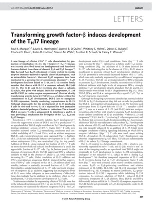 Vol 441|11 May 2006|doi:10.1038/nature04754




                                                                                                                                   LETTERS
Transforming growth factor-b induces development
of the TH17 lineage
Paul R. Mangan1,2, Laurie E. Harrington1, Darrell B. O’Quinn1, Whitney S. Helms1, Daniel C. Bullard3,
Charles O. Elson4, Robin D. Hatton1, Sharon M. Wahl5, Trenton R. Schoeb3 & Casey T. Weaver1,2


A new lineage of effector CD41 T cells characterized by pro-                           development under IFN-g-null conditions. Naive Ifng 2/2 T cells
duction of interleukin (IL)-17, the T-helper-17 (TH17) lineage,                        were activated by Ifng 2/2 splenocytes as before under TH2-neutra-
was recently described based on developmental and functional                           lizing conditions (Fig. 1b). Addition of IL-23 alone induced few
features distinct from those of classical TH1 and TH2 lineages1,2.                     IL-17þ cells, indicating that in the absence of IFN-g, IL-23 alone is
Like TH1 and TH2, TH17 cells almost certainly evolved to provide                       insufﬁcient to promote robust TH17 development. Addition of
adaptive immunity tailored to speciﬁc classes of pathogens3, such                      TGF-b1 promoted a substantially increased fraction of IL-17þ cells,
as extracellular bacteria4. Aberrant TH17 responses have been                          which was only modestly augmented by co-addition of exogenous
implicated in a growing list of autoimmune disorders5–7. TH17                          IL-23. Therefore, TGF-b1 can act independently of IFN-g blockade
development has been linked to IL-23, an IL-12 cytokine family                         to promote TH17 development. Notably, reconstitution of IFN-g-
member that shares with IL-12 a common subunit, IL-12p40                               deﬁcient cultures with high levels of exogenous IFN-g strongly
(ref. 8). The IL-23 and IL-12 receptors also share a subunit,                          inhibited TH17 development despite abundant TGF-b1 and IL-23.
IL-12Rb1, that pairs with unique, inducible components, IL-23R                         Similar results were found for IL-4 (Supplementary Fig. S1). Thus,
and IL-12Rb2, to confer receptor responsiveness9. Here we identify                     TGF-b, IFN-g and IL-4 act antagonistically to specify TH17, TH1 or
transforming growth factor-b (TGF-b) as a cytokine critical for                        TH2 development, respectively.
commitment to TH17 development. TGF-b acts to upregulate                                  Although the foregoing experiments identiﬁed an essential role for
IL-23R expression, thereby conferring responsiveness to IL-23.                         TGF-b1 in TH17 development, they did not exclude the possibility
Although dispensable for the development of IL-17-producing                            that TGF-b1 acts together with endogenous IL-23. We therefore used
T cells in vitro and in vivo, IL-23 is required for host protection                    splenocytes from IL-12p40-deﬁcient (Il12b 2/2; hereafter called
against a bacterial pathogen, Citrobacter rodentium. The action of                     p40 2/2) mice as a source of IL-23 (and IL-12)-deﬁcient antigen-
TGF-b on naive T cells is antagonized by interferon-g and IL-4,                        presenting cells (APCs) with which to examine TH17 development
thus providing a mechanism for divergence of the TH1, TH2 and                          under deﬁned conditions of IL-23 availability. Without IL-23 and
TH17 lineages.                                                                         exogenous TGF-b1, few IL-17-producing T cells were generated, and
   Interferon-g (IFN-g) potently inhibits TH17 development1,2.                         IL-23 alone did not restore TH17 development (Fig. 1c). Surprisingly,
Given the suppressive actions of TGF-b on IFN-g production10–12,                       addition of TGF-b1 was sufﬁcient to induce robust TH17 development
we speculated that TGF-b might contribute to TH17 development by                       in the absence of IL-23, and development of IL-17-producing T cells
limiting inhibitory actions of IFN-g. Naive CD4þ T cells were                          was only modestly enhanced by co-addition of IL-23. Under more
therefore activated under TH2-neutralizing conditions and con-                         stringent conditions of IFN-g signalling deﬁciency, in which IFN-g
trolled availability of IL-23 and IFN-g, with or without exogenous                     receptor-1-deﬁcient (Ifngr 2/2) T cells were used, more striking
TGF-b1, and cytokine phenotypes were examined (Fig. 1). Addition                       TGF-b1-dependent, IL-23-independent TH17 development was
of IL-23 did not substantially enhance development of IL-17þ cells                     observed (Supplementary Fig. S2). Thus, TGF-b1 acts independently
unless endogenous IFN-g was neutralized (Fig. 1a, top panel).                          of IL-23 to induce TH17 lineage commitment.
Addition of TGF-b1 alone reduced the fraction of IFN-gþ T cells                           The IL-23 receptor is a heterodimer of IL-12Rb1, which is con-
by more than twofold and induced the development of a small, but                       stitutively expressed by naive T cells, and IL-23R, which is not9. In
appreciable, fraction of IL-17þ cells (Fig. 1a, bottom panel). In the                  view of the foregoing results, we speculated that TGF-b might act
presence of exogenous IL-23, TGF-b1 suppressed IFN-g induction                         proximally in TH17 development to induce IL-23R upregulation,
similarly to that in the absence of added IL-23, while modestly                        analogous to the induction of IL-12Rb2 by IFN-g during TH1
increasing IL-17þ cells. Under conditions of IL-23 addition and                        development13. We therefore compared expression of IL-12 and
IFN-g neutralization, exogenous TGF-b1 induced further suppres-                        IL-23 receptors during TH1 or TH17 development. Naive T cells
sion of IFN-gþ cells compared to that of IL-23 addition alone and,                     from Ifng 2/2 mice were activated under neutral cytokine conditions,
notably, induced a markedly increased fraction of IL-17þ cells.                        or under T H17- or T H1-polarizing conditions, and relative
Importantly, a similar induction of IL-17þ cells was found irrespec-                   expression of IL-12Rb1, IL-12Rb2 and IL-23R messenger RNA
tive of exogenous IL-23 addition, suggesting that endogenous levels                    determined (Fig. 1d). Compared to neutral conditions, TH1 polar-
of IL-23 were either adequate or non-contributory. Collectively,                       ization induced IL-12Rb2 expression while inhibiting IL-23R
these data indicate that in addition to its inhibitory effect on TH1                   expression. In contrast, addition of TGF-b1 induced IL-23R
development, TGF-b1 promotes development of TH17 cells.                                expression, irrespective of IL-23 addition. Thus, TGF-b1 and IFN-g
   To determine whether the augmenting effects of TGF-b1 were due                      differentially induce mRNA for IL-23 and IL-12 receptors, respectively.
to the enhanced suppression of IFN-g or also to IFN-g-independent                      TGF-b1 thereby acts proximally in TH17 development to confer IL-23
mechanisms, we examined the effects of exogenous TGF-b1 on TH17                        responsiveness.
1
  Departments of 1Pathology, 2Microbiology, 3Genomics and 4Medicine, University of Alabama at Birmingham, Birmingham, Alabama 35294-2170, USA. 5Cellular Immunology
Section, Oral Infection and Immunity Branch, National Institute of Dental and Craniofacial Disease, National Institutes of Health, Bethesda, Maryland 20892-4352, USA.

                                                                                                                                                                         231
                                                                 © 2006 Nature Publishing Group
 