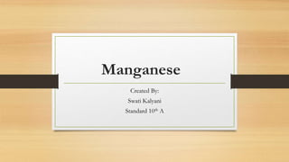 Manganese
Created By:
Swati Kalyani
Standard 10th A
 