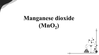 Manganese dioxide
(MnO2)
 