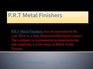 P.R.T Metal Finishers was incorporated in the
year 2014 as a Sole Proprietorship based venture.
The company is instrumental in manufacturing
and supplying a wide range of Black Oxide
Powder.
https://www.prtmetalfinishers.com/ Call-+91 81240 26111
 