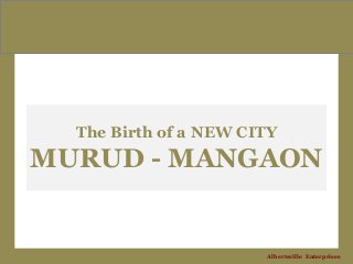 The Birth of a NEW CITY
MURUD - MANGAON
Albertsville Enterprises
 