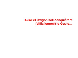Akira et Dragon Ball conquièrent
(difficilement) la Gaule…
 