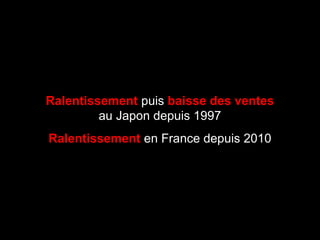 Ralentissement puis baisse des ventes
au Japon depuis 1997
Ralentissement en France depuis 2010
 