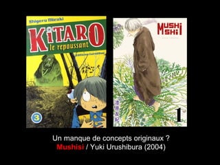 Un manque de concepts originaux ?
Mushisi / Yuki Urushibura (2004)
 