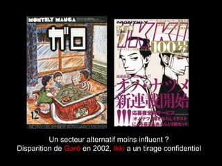 Un secteur alternatif moins influent ?
Disparition de Garô en 2002, Ikki a un tirage confidentiel
 