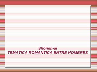 Shōnen-ai
TEMATICA ROMANTICA ENTRE HOMBRES
 