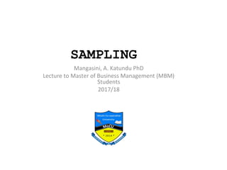 SAMPLING
Mangasini, A. Katundu PhD
Lecture to Master of Business Management (MBM)
Students
2017/18
 
