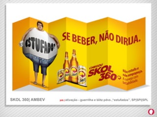 SKOL 360| AMBEV   job | ativação   - guerrilha e blitz pdvs ,“estufados”, SP|SPI|SPL
 