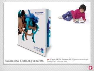 job | PlanoPDV + Guia de PDV [gerenciamento de
GALDERMA L´OREAL | CETAPHIL   categoria + shopper mkt]
 