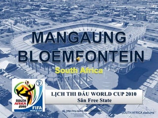 MANGAUNG   BLOEMFONTEINSouth Africa MANGAUNG - BLOEMFONTEINSouth Africa LỊCH THI ĐẤU WORLD CUP 2010 Sân Free State  http://my.opera.com/vinhbinhpro 