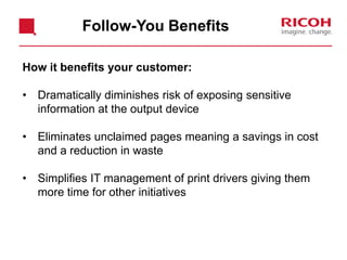 Print Rules and Routing
Convert from Color to B/W*
2) System applies rule
to convert
1) User prints job in
color
3) USER receives notification
Desktop
Mid Volume
Centralized Repro
Equitrac Notification X
You have exceeded your Color quota and
your job will be printed in Black and White.
OK
i
*This feature is subject to driver compatibility.
 