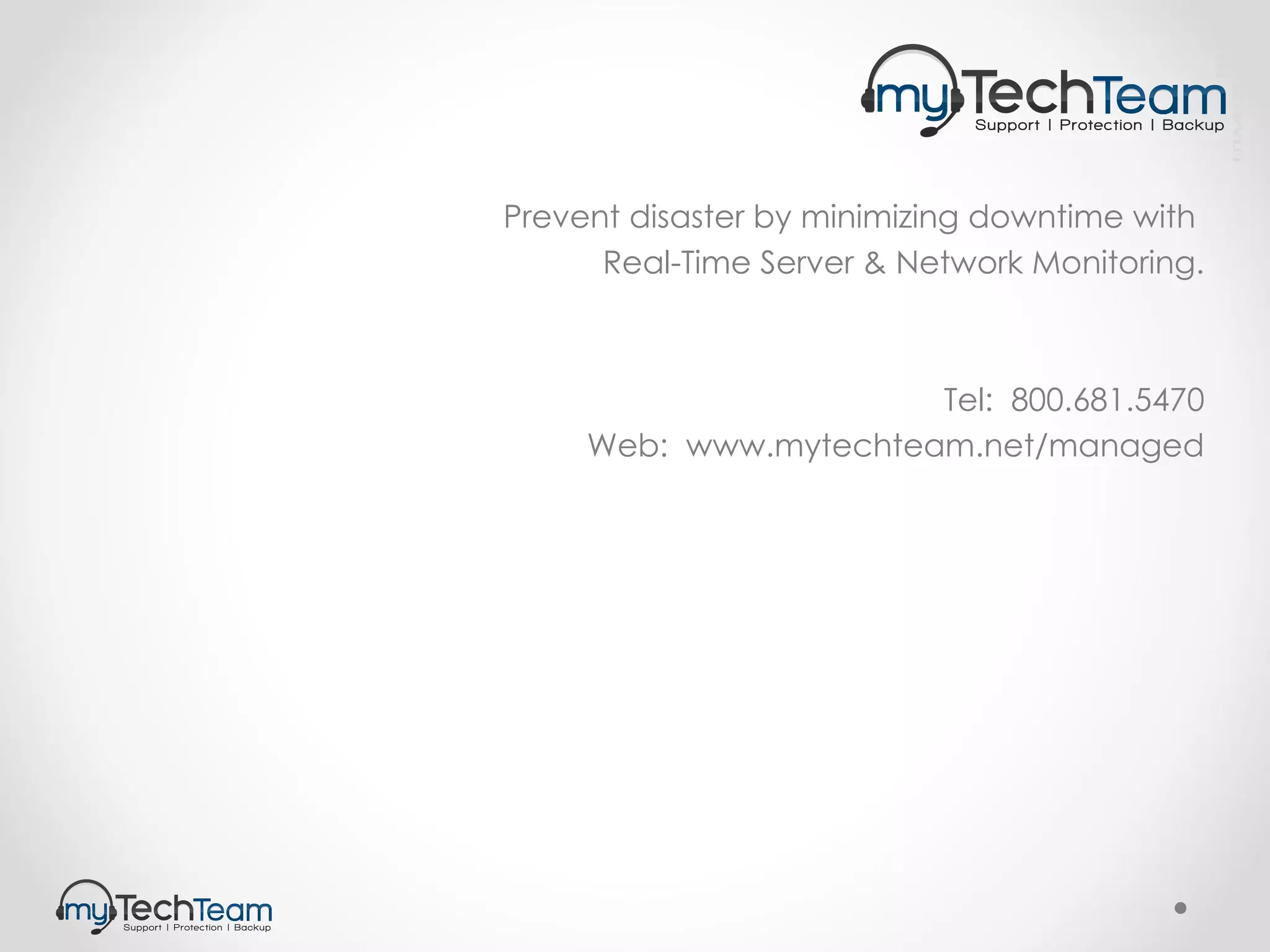Prevent disaster by minimizing downtime with  Real-Time Server & Network Monitoring. Tel:  800.681.5470 Web:  www.mytechteam.net/managed SP/0033/v1.0/EN 
