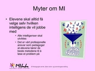 Elevene skal alltid få velge selv hvilken intelligens de vil jobbe med Alle intelligenser skal utvikles Det er vårt profesjonelle ansvar som pedagoger at elevene lærer de beste metodene til å løse et problem på Myter om MI 