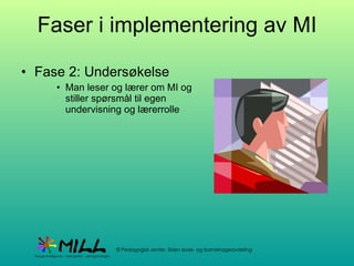 Faser i implementering av MI Fase 2: Undersøkelse Man leser og lærer om MI og stiller spørsmål til egen undervisning og lærerrolle 