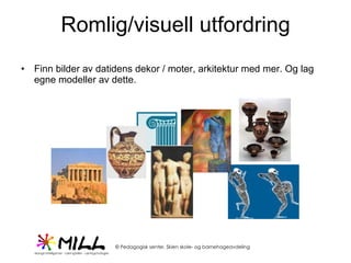 Romlig/visuell utfordring Finn bilder av datidens dekor / moter, arkitektur med mer. Og lag egne modeller av dette.  