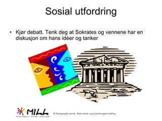 Sosial utfordring Kjør debatt. Tenk deg at Sokrates og vennene har en diskusjon om hans idéer og tanker 