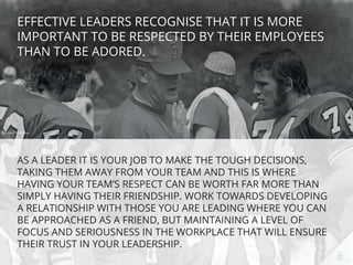 Eﬀective leaders recogniSe that it is more important to be respected by their
employees than to be adored.
As a leader it ...