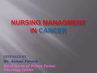 NURSING MANAGMENTIN CANCER Prepared by Ms. Asmaa Farouk Head Nurse of Prince Faisal Oncology Center  