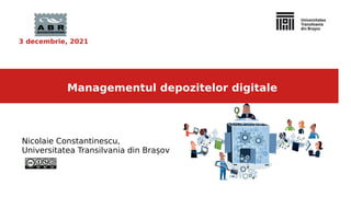 Managementul depozitelor digitale
3 decembrie, 2021
Nicolaie Constantinescu,
Universitatea Transilvania din Brașov
 