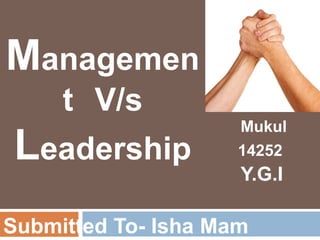 Submitted To- Isha Mam
Mukul
14252
Y.G.I
Managemen
t V/s
Leadership
 