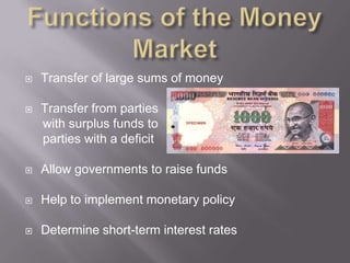    Transfer of large sums of money

   Transfer from parties
    with surplus funds to
    parties with a deficit

   Allow governments to raise funds

   Help to implement monetary policy

   Determine short-term interest rates
 