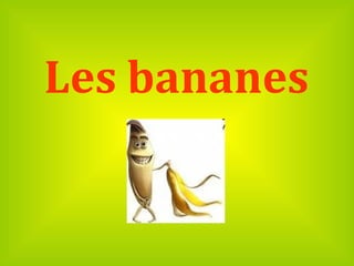 Les bananes
 