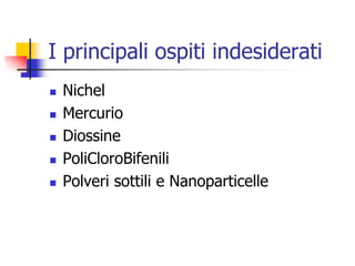 I principali ospiti indesideratiNichelMercurioDiossinePoliCloroBifeniliPolveri sottili e Nanoparticelle