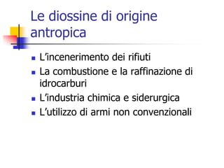 Le diossine di origine antropicaL’incenerimento dei rifiutiLa combustione e la raffinazione di idrocarburi L’industria chimica e siderurgicaL’utilizzo di armi non convenzionali
