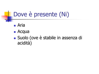 Dove è presente (Ni)AriaAcquaSuolo (ove è stabile in assenza di acidità)