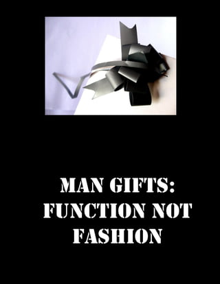 Man Gifts:
Function not
  Fashion
 