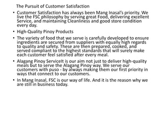 The Pursuit of Customer Satisfaction
• Customer Satisfaction has always been Mang Inasal’s priority. We
live the FSC philo...