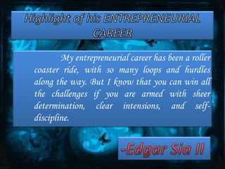 My entrepreneurial career has been a roller
coaster ride, with so many loops and hurdles
along the way. But I know that you can win all
the challenges if you are armed with sheer
determination, clear intensions, and self-
discipline.
 