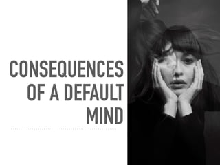 CONSEQUENCES
OF A DEFAULT
MIND
 