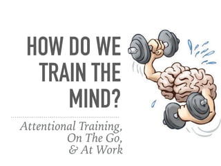 HOW DO WE
TRAIN THE
MIND?
Attentional Training,  
On The Go,  
& At Work
 