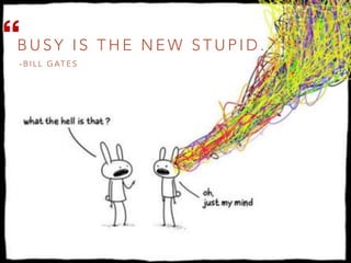 B U S Y I S T H E N E W S T U P I D .
- B I L L G AT E S
 
