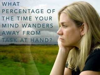 W H AT
P E R C E N TA G E O F
T H E T I M E Y O U R
M I N D WA N D E R S
AWAY F R O M
TA S K AT H A N D ?
 
