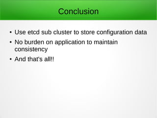 Conclusion
● Use etcd sub cluster to store configuration data
● No burden on application to maintain
consistency
● And that's all!!
 
