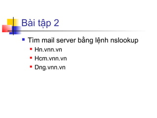 Bài tập 2
 Tìm mail server bằng lệnh nslookup
 Hn.vnn.vn
 Hcm.vnn.vn
 Dng.vnn.vn
 