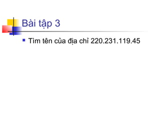 Bài tập 3
 Tìm tên của địa chỉ 220.231.119.45
 