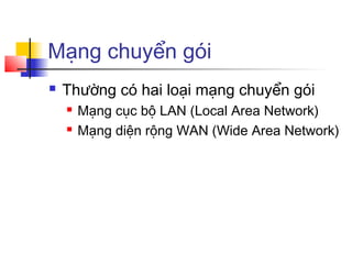 Mạng chuyển gói
 Thường có hai loại mạng chuyển gói
 Mạng cục bộ LAN (Local Area Network)
 Mạng diện rộng WAN (Wide Area Network)
 