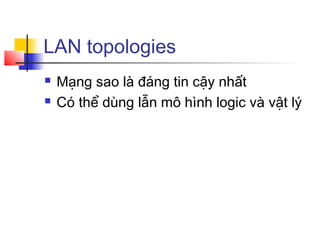 LAN topologies
 Mạng sao là đáng tin cậy nhất
 Có thể dùng lẫn mô hình logic và vật lý
 