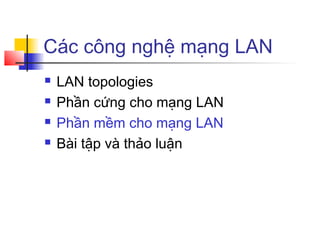 Các công nghệ mạng LAN
 LAN topologies
 Phần cứng cho mạng LAN
 Phần mềm cho mạng LAN
 Bài tập và thảo luận
 
