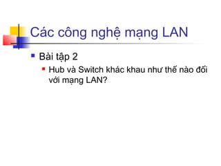 Các công nghệ mạng LAN
 Bài tập 2
 Hub và Switch khác khau như thế nào đối
với mạng LAN?
 