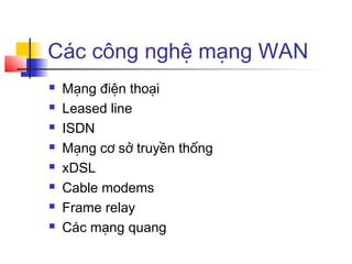 Các công nghệ mạng WAN
 Mạng điện thoại
 Leased line
 ISDN
 Mạng cơ sở truyền thống
 xDSL
 Cable modems
 Frame relay
 Các mạng quang
 