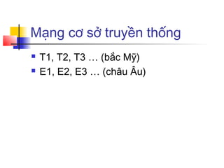 Mạng cơ sở truyền thống
 T1, T2, T3 … (bắc Mỹ)
 E1, E2, E3 … (châu Âu)
 
