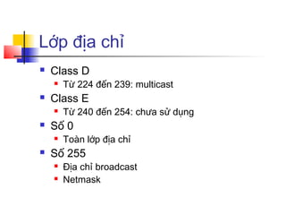 Lớp địa chỉ
 Class D
 Từ 224 đến 239: multicast
 Class E
 Từ 240 đến 254: chưa sử dụng
 Số 0
 Toàn lớp địa chỉ
 Số 255
 Địa chỉ broadcast
 Netmask
 