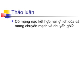 Thảo luận
 Có mạng nào kết hợp hai lợi ích của cả
mạng chuyển mạch và chuyển gói?
 